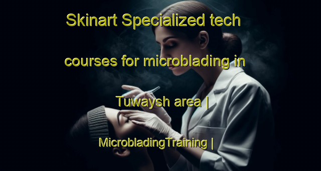 Skinart Specialized tech courses for microblading in Tuwaysh area | MicrobladingTraining | MicrobladingClasses | SkinartTraining-Libya